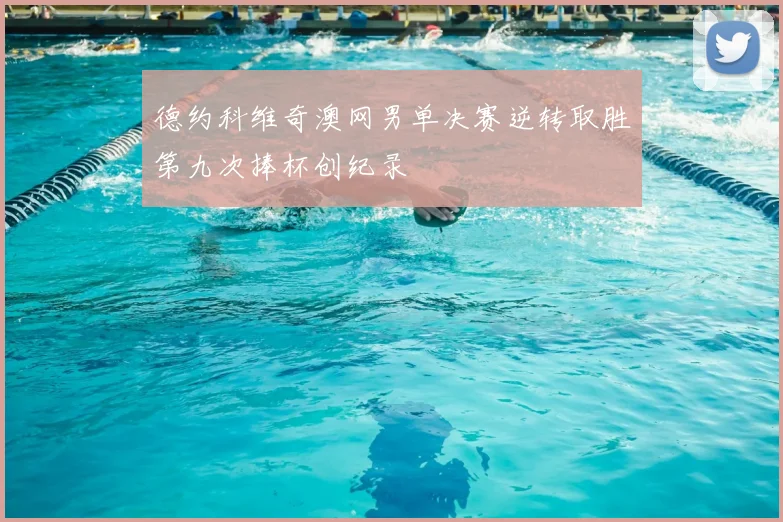 德约科维奇澳网男单决赛逆转取胜第九次捧杯创纪录