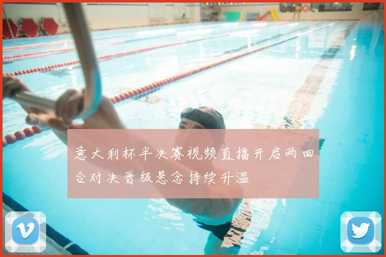 意大利杯半决赛视频直播开启两回合对决晋级悬念持续升温