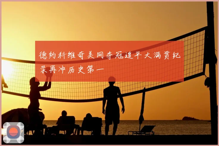 德约科维奇美网夺冠追平大满贯纪录再冲历史第一