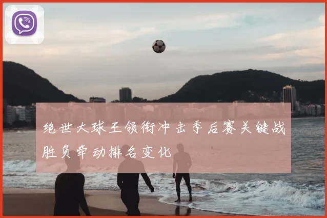 绝世大球王领衔冲击季后赛关键战胜负牵动排名变化