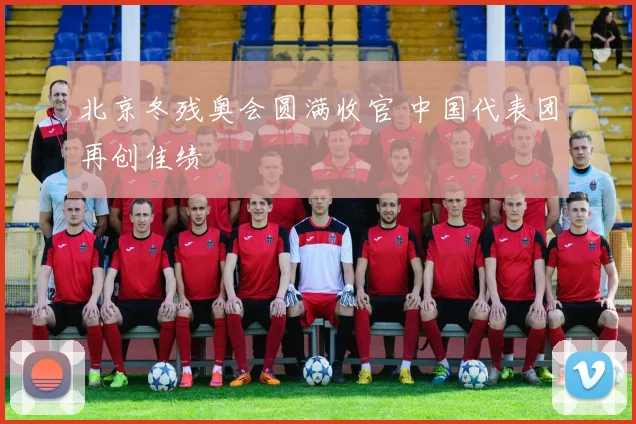 北京冬残奥会圆满收官 中国代表团再创佳绩