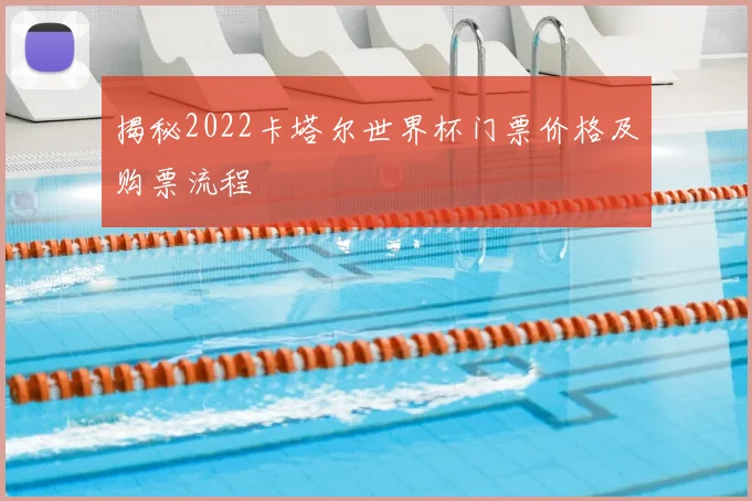 揭秘2022卡塔尔世界杯门票价格及购票流程