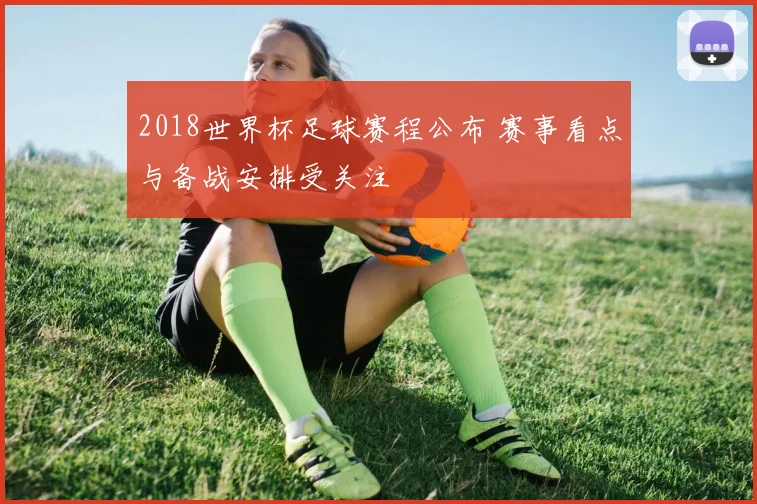 2018世界杯足球赛程公布 赛事看点与备战安排受关注