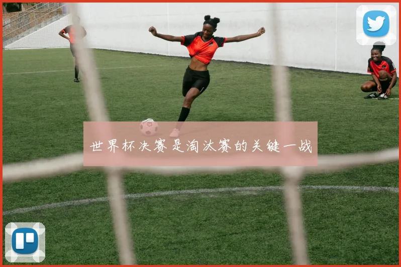 世界杯决赛是淘汰赛的关键一战