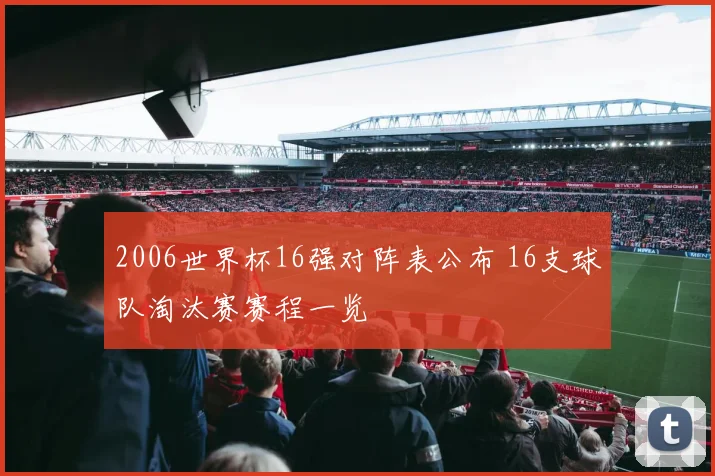 2006世界杯16强对阵表公布 16支球队淘汰赛赛程一览