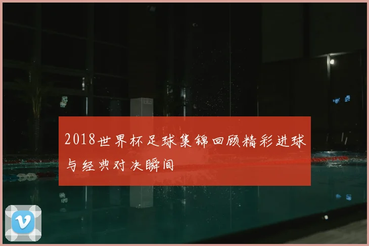 2018世界杯足球集锦回顾精彩进球与经典对决瞬间