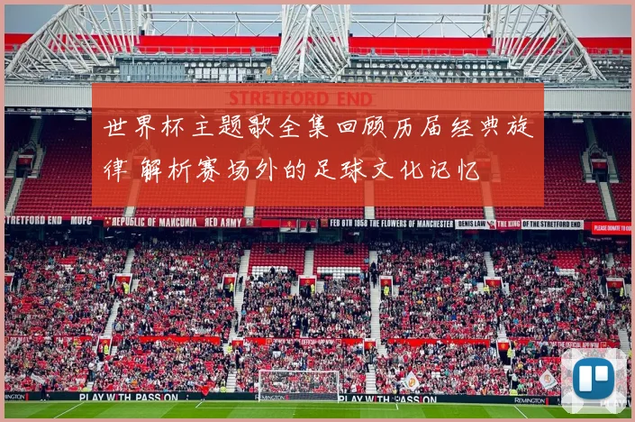 世界杯主题歌全集回顾历届经典旋律 解析赛场外的足球文化记忆