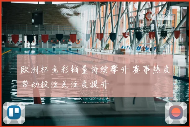 欧洲杯竞彩销量持续攀升 赛事热度带动投注关注度提升