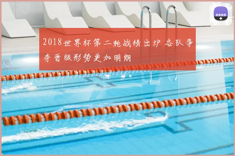 2018世界杯第二轮战绩出炉 各队争夺晋级形势更加明朗