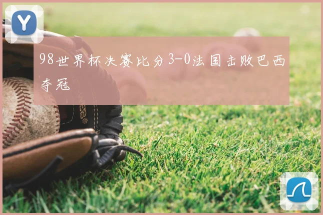 98世界杯决赛比分3-0法国击败巴西夺冠