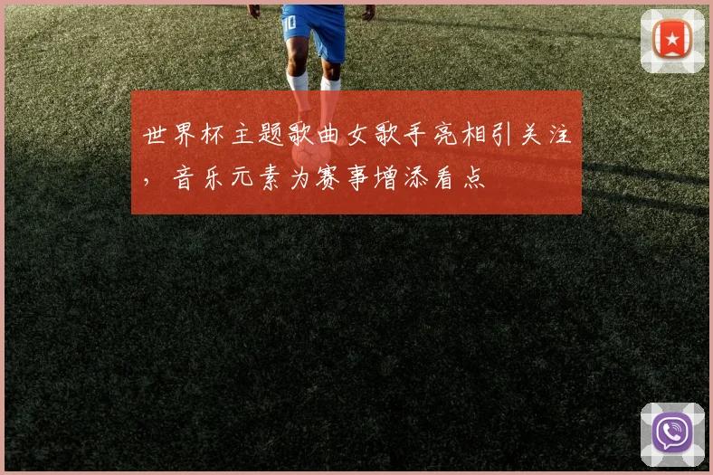世界杯主题歌曲女歌手亮相引关注，音乐元素为赛事增添看点