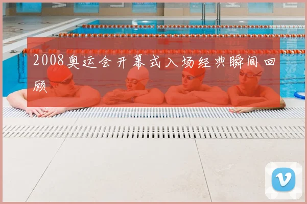 2008奥运会开幕式入场经典瞬间回顾