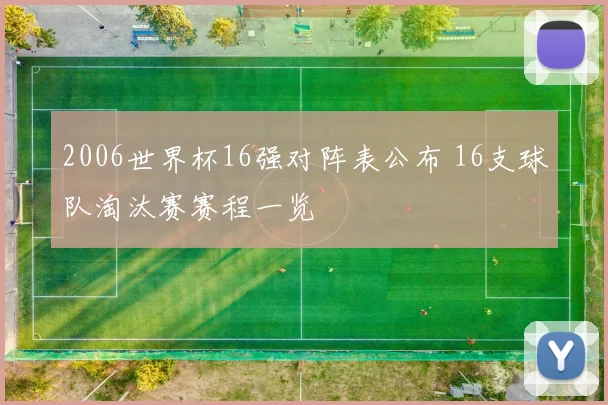 2006世界杯16强对阵表公布 16支球队淘汰赛赛程一览