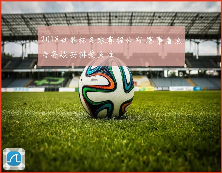 2018世界杯足球赛程公布 赛事看点与备战安排受关注