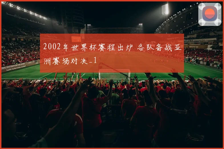 2002年世界杯赛程出炉 各队备战亚洲赛场对决_1