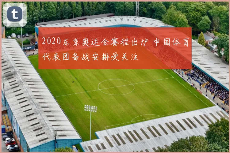 2020东京奥运会赛程出炉 中国体育代表团备战安排受关注