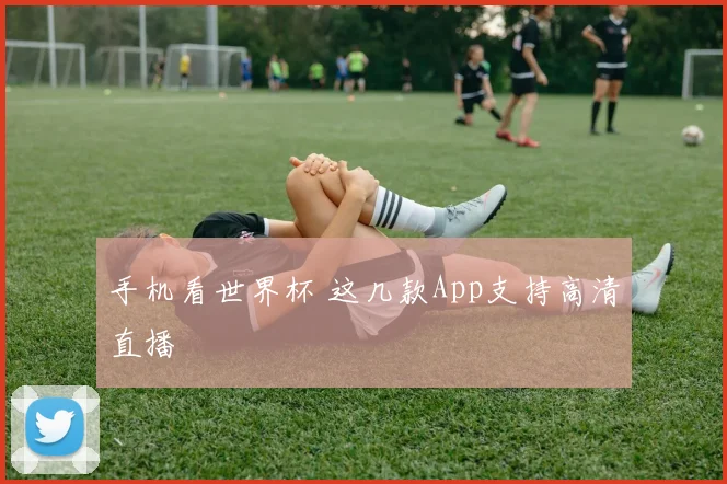 手机看世界杯 这几款App支持高清直播