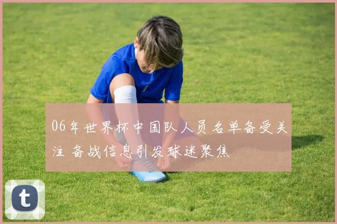 06年世界杯中国队人员名单备受关注 备战信息引发球迷聚焦