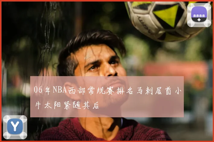 06年NBA西部常规赛排名马刺居首小牛太阳紧随其后