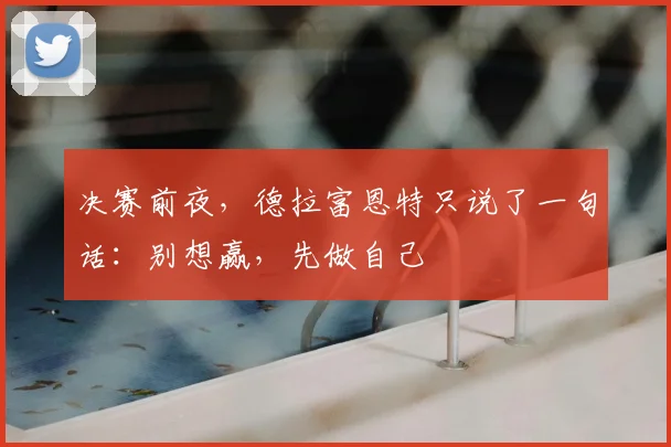 决赛前夜,德拉富恩特只说了一句话:别想赢,先做自己