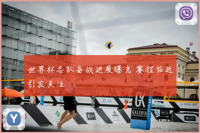 世界杯各队备战进展曝光 赛程临近引发关注