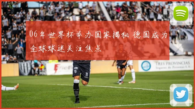 06年世界杯举办国家揭秘 德国成为全球球迷关注焦点