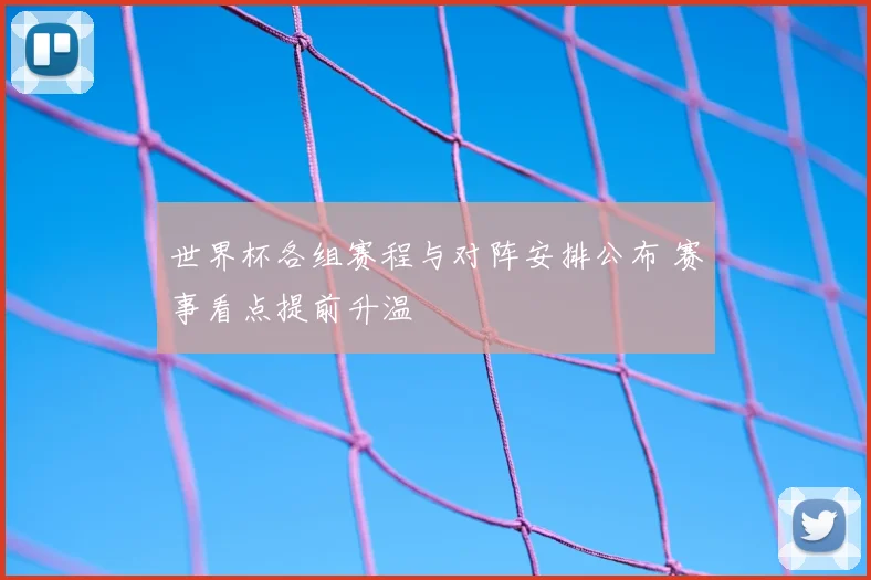 世界杯各组赛程与对阵安排公布 赛事看点提前升温