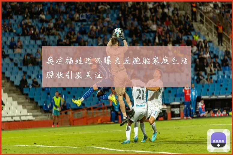 奥运福娃近况曝光五胞胎家庭生活现状引发关注