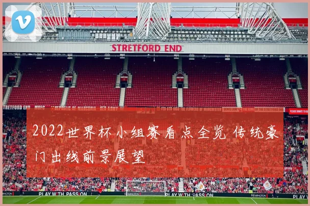 2022世界杯小组赛看点全览 传统豪门出线前景展望
