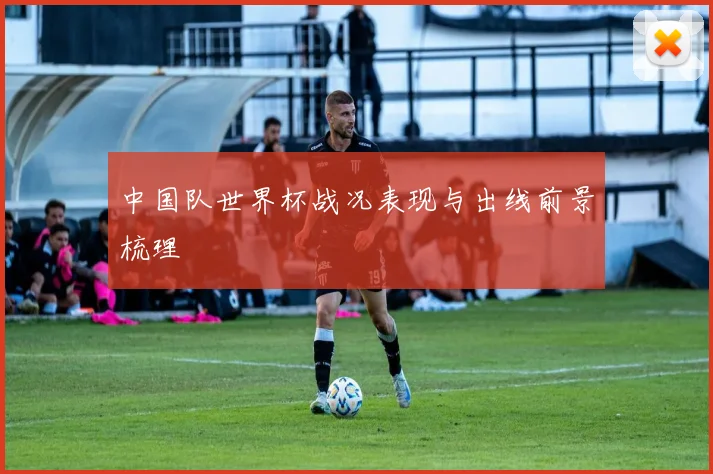 中国队世界杯战况表现与出线前景梳理