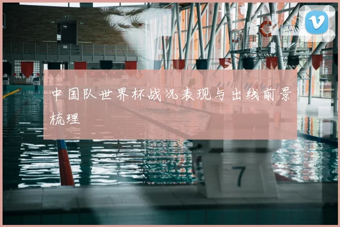 中国队世界杯战况表现与出线前景梳理