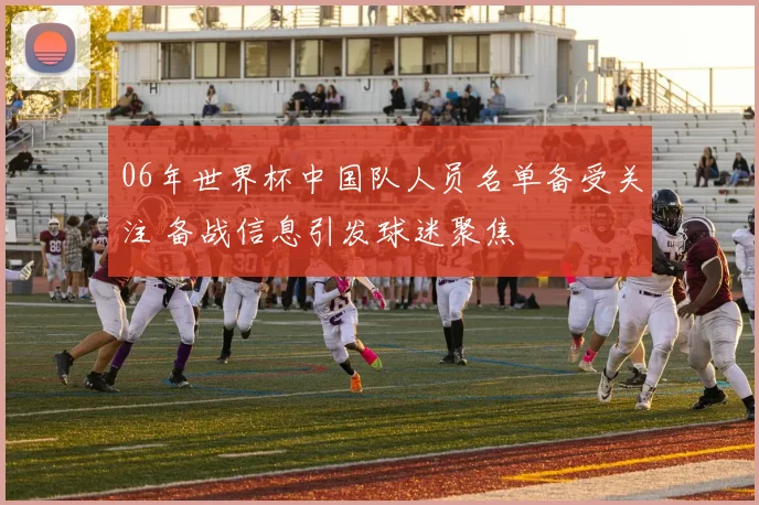 06年世界杯中国队人员名单备受关注 备战信息引发球迷聚焦