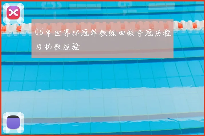 06年世界杯冠军教练回顾夺冠历程与执教经验