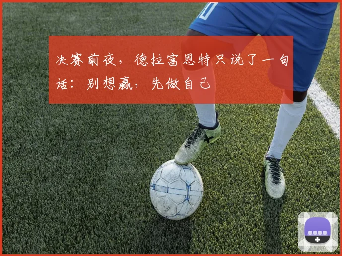决赛前夜,德拉富恩特只说了一句话:别想赢,先做自己