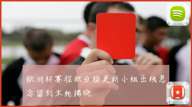 欧洲杯赛程积分榜更新小组出线悬念留到末轮揭晓